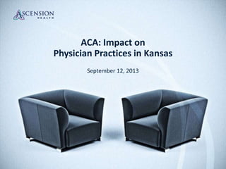 ACA: Impact on
Physician Practices in Kansas
September 12, 2013
 