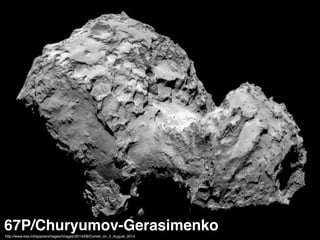 67P/Churyumov-Gerasimenkohttp://www.esa.int/spaceinimages/Images/2014/08/Comet_on_3_August_2014
 