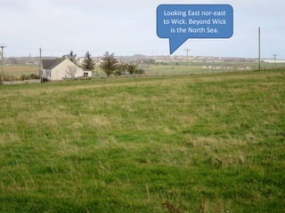 Looking East nor-east
to Wick. Beyond Wick
is the North Sea.
 