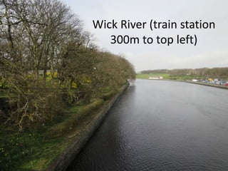 Wick River (train station
300m to top left)
 