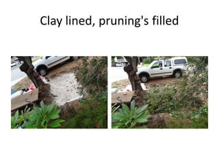 Clay lined, pruning's filled
 