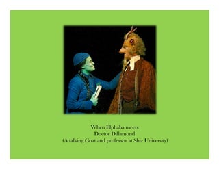 When Elphaba meets
              Doctor Dillamond
(A talking Goat and professor at Shiz University)
 