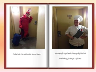 So the crab checked into the nearest hotel… …unknowingly right beside the very chef who had 
been looking for her for a lifetime. 
 