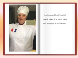 Once there was a celebrated French Chef, 
known far and wide for her amazing cooking 
skillz, particularly in the art of fish cookery. 
 