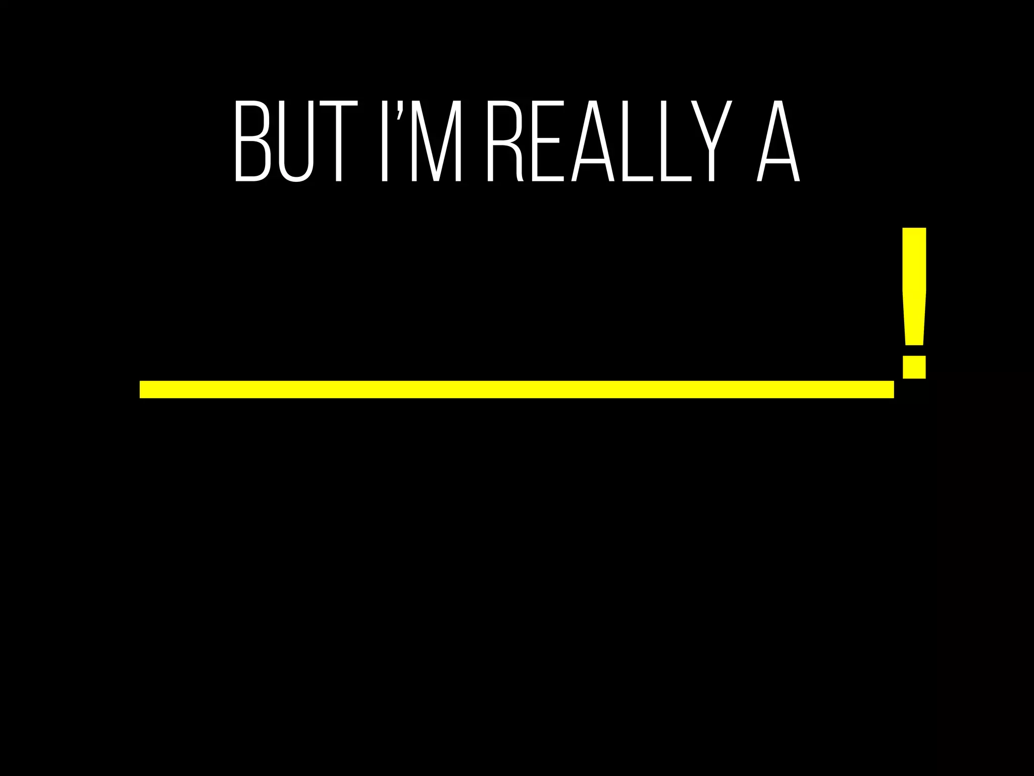 Oh, But I’m really a
Designer
._______!
 