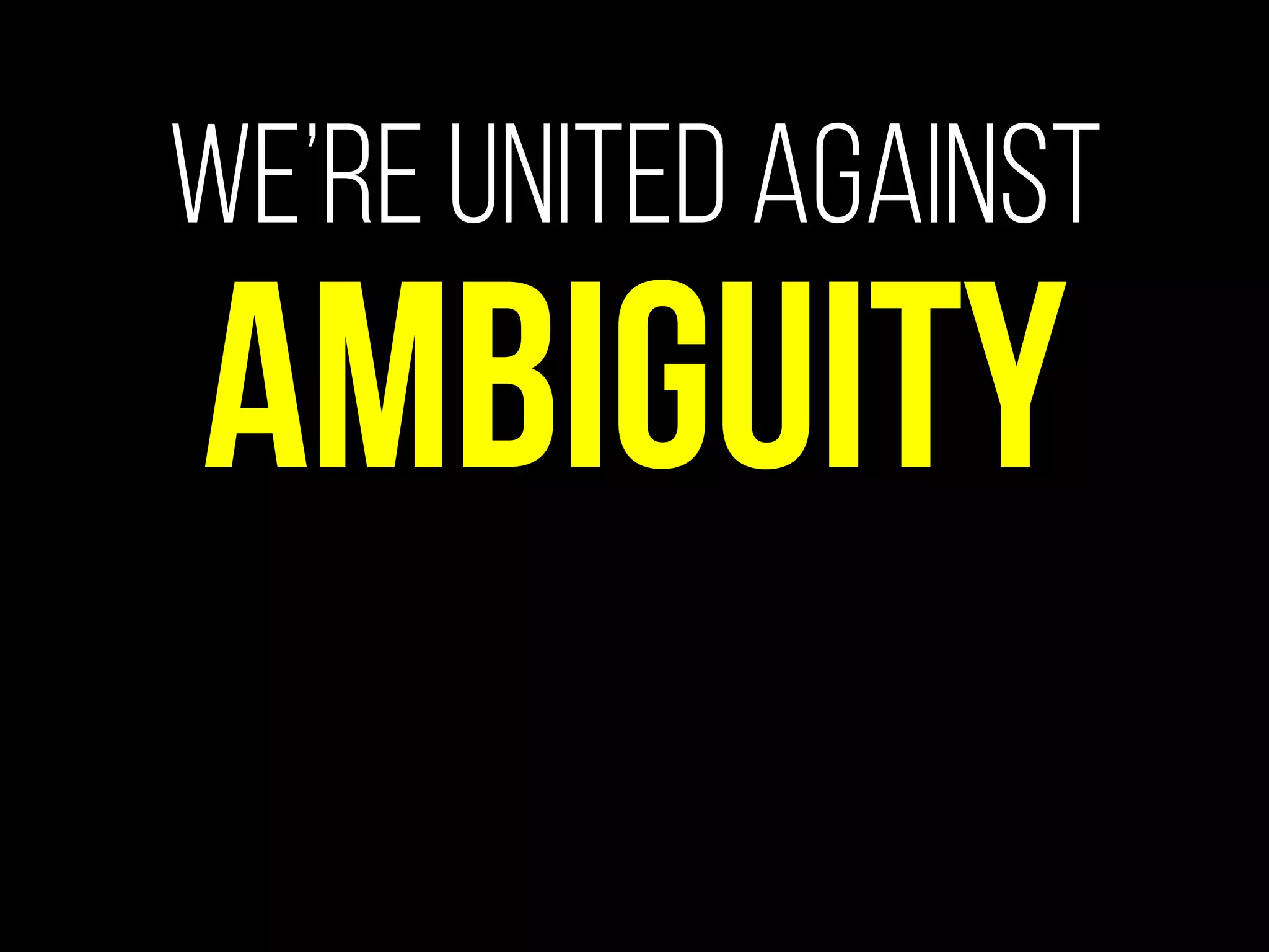 We’re united against
Ambiguity
 
