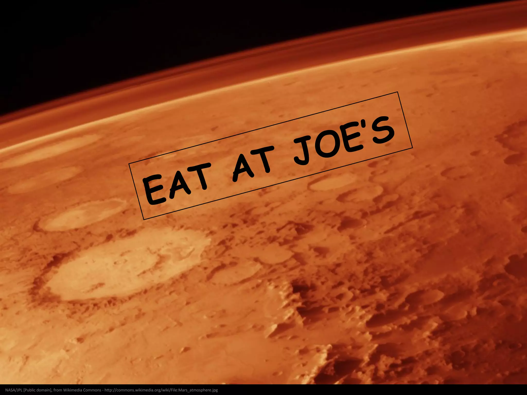 By	
  NASA	
  (Cropped	
  from	
  Image:Africa	
  satellite	
  plane.jpg.)	
  [Public	
  domain],	
  via	
  Wikimedia	
  Commons	
  -­‐	
  hNp://commons.wikimedia.org/wiki/File:Sahara_satellite_hires.jpg	
  
EAT AT JOE’S
 