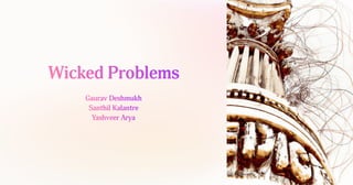 Wicked Problems
Gaurav Deshmukh
Santhil Kalantre
Yashveer Arya
 