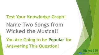 SEM pdx Engage Marketing Conference
Test Your Knowledge Graph!
Name Two Songs from
Wicked the Musical!
You Are Going to be Popular for
Answering This Question!
 