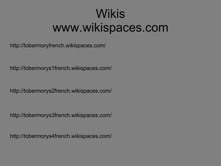 Wikis www.wikispaces.com http://tobermoryfrench.wikispaces.com/ http://tobermorys1french.wikispaces.com/ http://tobermorys2french.wikispaces.com/ http://tobermorys3french.wikispaces.com/ http://tobermorys4french.wikispaces.com/ 