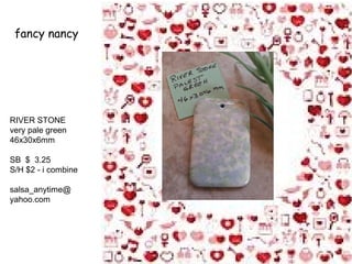 fancy nancy

RIVER STONE
very pale green
46x30x6mm
SB $ 3.25
S/H $2 - i combine
salsa_anytime@
yahoo.com

 