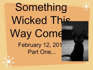 Something
Wicked This
Way Comes!
February 12, 2014
Part One...

 