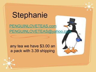 Stephanie
PENGUINLOVETEAS.com
PENGUINLOVETEAS@yahoo.com
any tea we have $3.00 an
a pack with 3.39 shipping

 