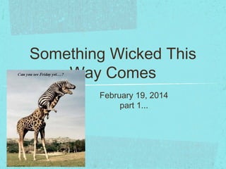 Something Wicked This
Way Comes
February 19, 2014
part 1...

 