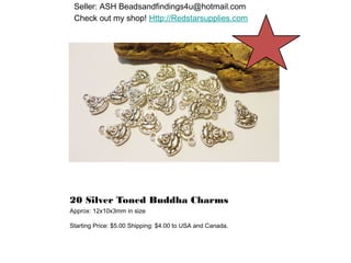 Seller: ASH Beadsandfindings4u@hotmail.com
Check out my shop! Http://Redstarsupplies.com

20 Silver Toned Buddha Charms
Approx: 12x10x3mm in size
Starting Price: $5.00 Shipping: $4.00 to USA and Canada.

 