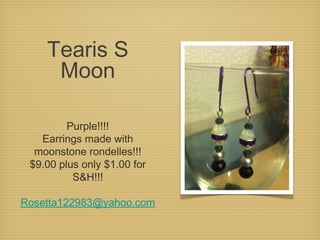 Tearis S
Moon
Purple!!!!
Earrings made with
moonstone rondelles!!!
$9.00 plus only $1.00 for
S&H!!!
Rosetta122983@yahoo.com

 