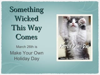 SomethingSomething
WickedWicked
This WayThis Way
ComesComes
March 26th is
Make Your Own
Holiday Day
 