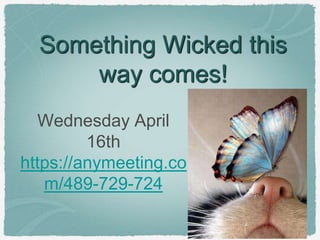 Something Wicked this
way comes!
Wednesday April
16th
https://anymeeting.co
m/489-729-724
 