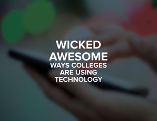 1 
WICKED 
AWESOME 
WAYS COLLEGES 
ARE USING 
TECHNOLOGY 
 