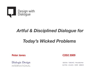 Artful & Disciplined Dialogue for

        Today’s Wicked Problems


Peter Jones              C2D2 2009
 