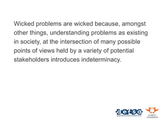 Wicked problems are wicked because, amongst
other things, understanding problems as existing
in society, at the intersecti...