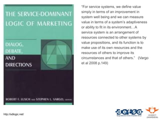 http://sdlogic.net/
“For service systems, we define value
simply in terms of an improvement in
system well being and we ca...
