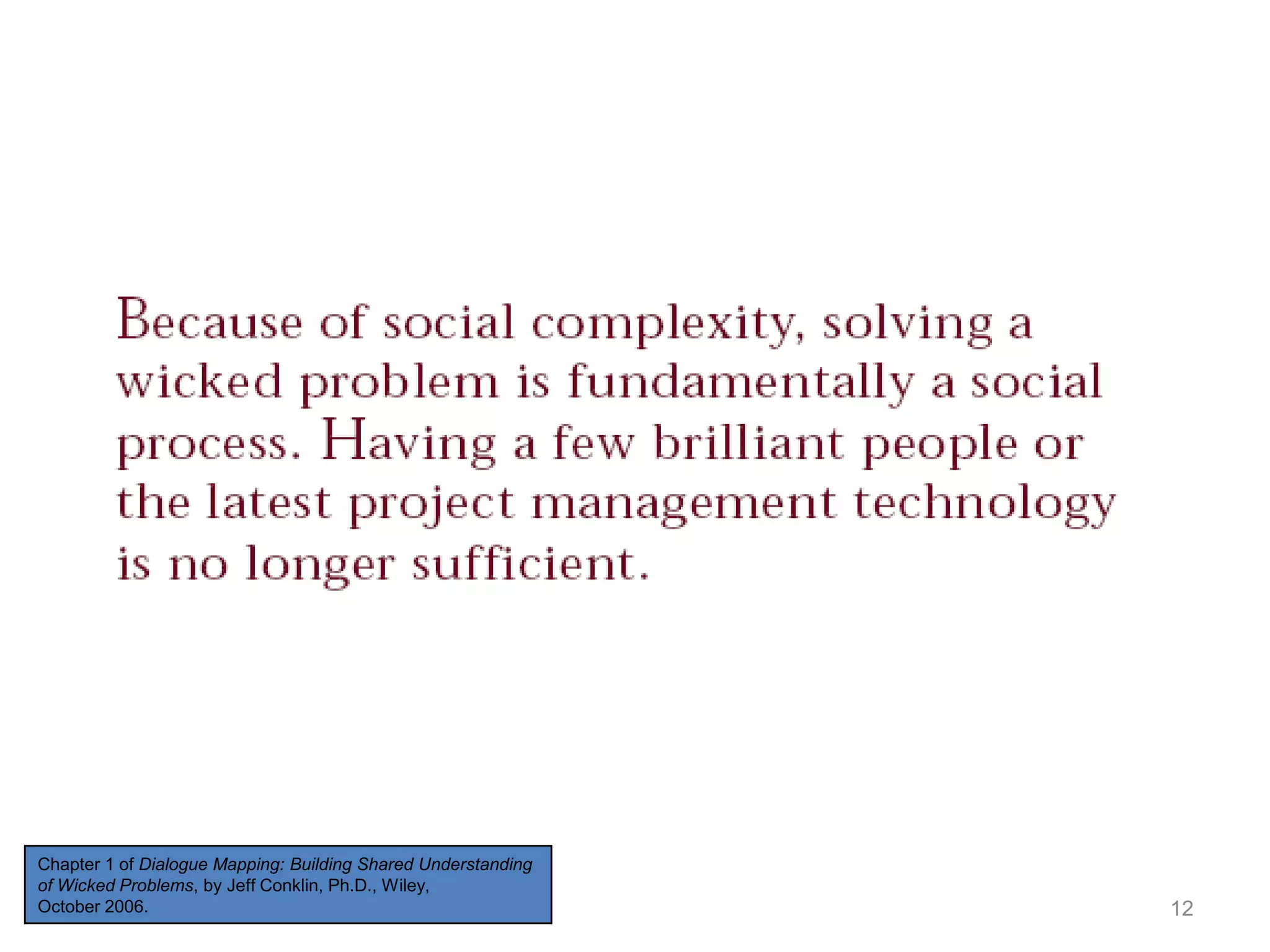 Chapter 1 of Dialogue Mapping: Building Shared Understanding
of Wicked Problems, by Jeff Conklin, Ph.D., Wiley,
October 2006.

12

 
