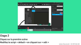 Etape 2
Cliquez sur la première scène
Modifiez le script « default » en cliquant sur « edit »
Julien Devriendt - CC BY-SA-NC
 