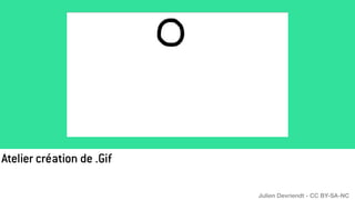 Atelier création de .Gif
Julien Devriendt - CC BY-SA-NC
 