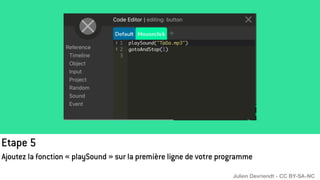 Etape 5
Ajoutez la fonction « playSound » sur la première ligne de votre programme
Julien Devriendt - CC BY-SA-NC
 