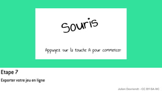 Etape 7
Exporter votre jeu en ligne
Julien Devriendt - CC BY-SA-NC
 