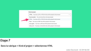 Etape 7
Dans la rubrique « Kind of project » sélectionnez HTML
Julien Devriendt - CC BY-SA-NC
 