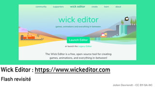 Wick Editor : https://www.wickeditor.com
Flash revisité
Julien Devriendt - CC BY-SA-NC
 