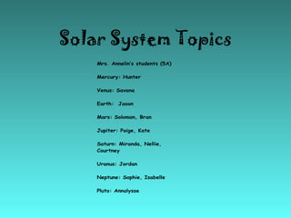 Solar System Topics
    Mrs. Annelin’s students (5A)

    Mercury: Hunter

    Venus: Savana

    Earth: Jason

    Mars: ...