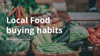Local Food
buying habits
The Wicked Problem project
��
 