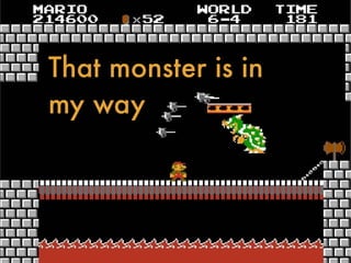That monster is in
my way
 