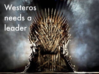 Westeros
needs a
leader
 