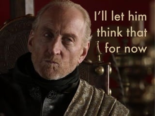 I’ll let him
think that  
for now
 