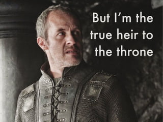 But I’m the 
true heir to
the throne
 