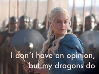 I don’t have an opinion, 
but my dragons do
 