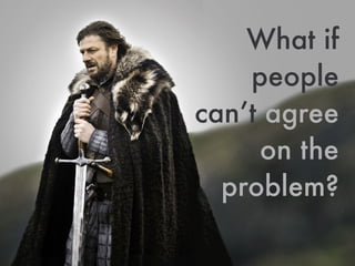 What if
people
can’t agree
on the
problem?
 