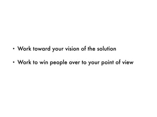 • Work toward your vision of the solution
• Work to win people over to your point of view
 