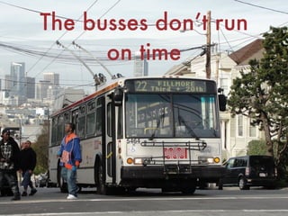 The busses don’t run  
on time
 