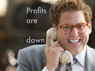 Proﬁts
are
down
 