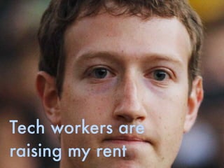 Tech workers are
raising my rent
 