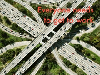 Everyone needs  
to get to work
 