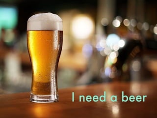I need a beer
 