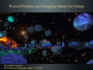 Wicked Problems and Designing Games for Change
Dr. Cynthia Calongne
CTU Doctoral Symposium, April 17-19, 2014
 