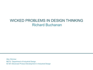 WICKED PROBLEMS IN DESIGN THINKING
Richard Buchanan
ID 501 Advanced Product Development in Industrial Design
Alev Sönmez
METU Department of Industrial Design
 
