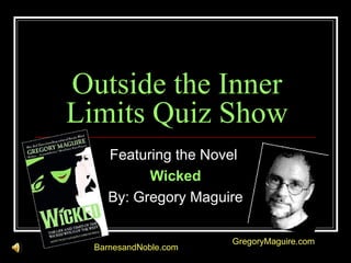 Outside the Inner Limits Quiz Show Featuring the Novel  Wicked By: Gregory Maguire BarnesandNoble.com GregoryMaguire.com 